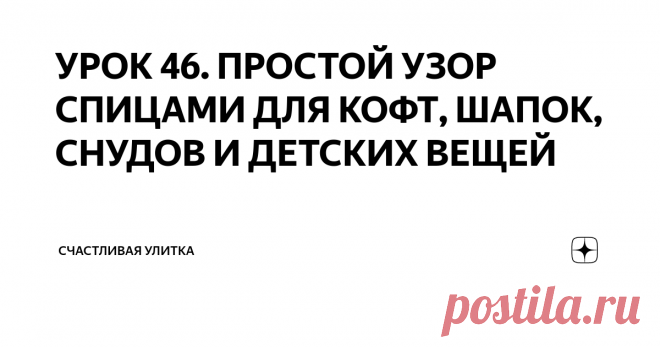 УРОК 46. ПРОСТОЙ УЗОР СПИЦАМИ ДЛЯ КОФТ, ШАПОК, СНУДОВ И ДЕТСКИХ ВЕЩЕЙ Всем Здравствуйте.
Сегодня новой видео урок вязания спицами.
Красивый узор спицами.
Показываю подробно.