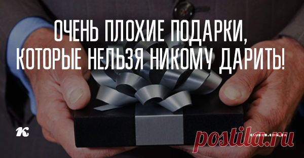 Очень плохие подарки, которые НЕЛЬЗЯ никому дарить! Есть поверья, которые могут подсказать, от каких презентов стоит отказаться, а какие приобрести.