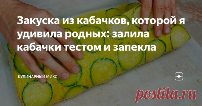 Закуска из кабачков, которой я удивила родных: залила кабачки тестом и запекла