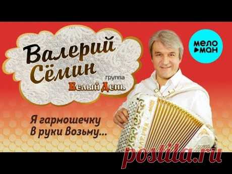 Валерий Сёмин и группа Белый День -  Я гармошечку в руки возьму (Сборник)