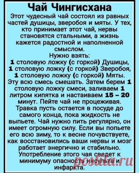 Наконец таки нашла этот чудо чай!
Как известно Чингисхан со своим войском завоевал практически половину мира. Длительные и утомительные переходы наряду с яростными сражениями, конечно, изматывали воинов хана. Как же им удавалось сохранять силы и нервное равновесие? Оказывается, Чингисхан приказывал своей орде пить специальный чай, который помогал сохранять здоровье и внутреннее спокойствие воинов.
_________________
ЧТОБЫ НЕ ПОТЕРЯТЬ БАБУШКИНЫ СЕКРЕТЫ , 
ПРИСОЕДИНЯЙТЕСЬ К НАМ :