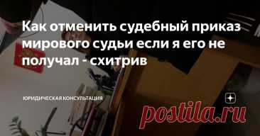 Как отменить судебный приказ мирового судьи если я его не получал - схитрив Статья автора «Юридическая консультация» в Дзене ✍: В 2025 году приказы выдаются по новым правилам. Но их всё так же можно отменять!