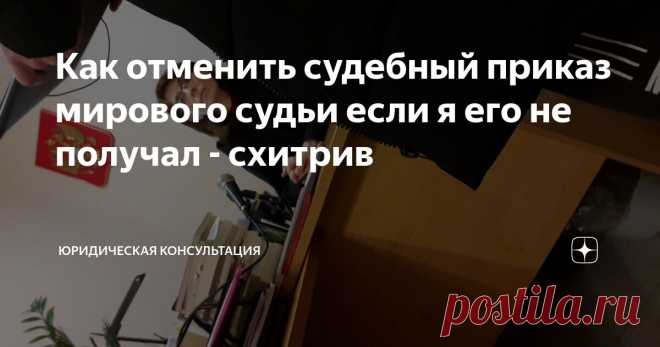 Как отменить судебный приказ мирового судьи если я его не получал - схитрив Статья автора «Юридическая консультация» в Дзене ✍: В 2025 году приказы выдаются по новым правилам. Но их всё так же можно отменять!