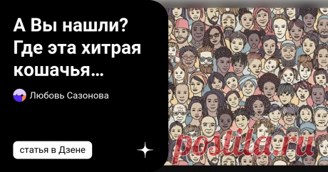А Вы нашли? Где эта хитрая кошачья мордочка? Классный, но нелегкий тест на внимательность Только те, кто обладает настоящим кошачьим зрением, смогут найти эту кошку! Среди густо насаженных мужских и женских, темных и светлых, взрослых и детских лиц художник спрятал в этой картине морду, морду, морду - кошачью морду. Используйте свое зрение и наблюдательность, чтобы найти его! По словам автора, рекорд успеха в этом тесте составляет четыре секунды. Мы уверены, что вы продерж...