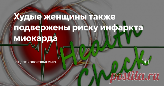 Худые женщины также подвержены риску инфаркта миокарда www.isramed.org
Прежде официальная медицина считала, что предрасположенность к сердечно-сосудистым заболеваниям имеют только полные женщины. Однако новые исследования показали, что аналогичные риски есть и у худых.
Долгие годы врачи считали, что важным индикатором состояния здоровья человека является высокий индекс массы тела (далее по тексту - ИМТ) или, говоря простым языком, излишний вес. Тем