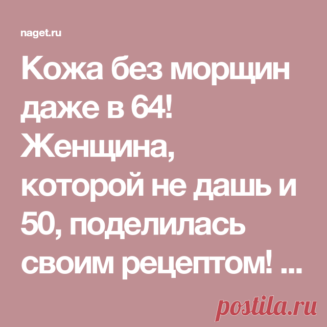 Кожа без морщин даже в 64! Женщина, которой не дашь и 50, поделилась своим рецептом! | Naget.Ru