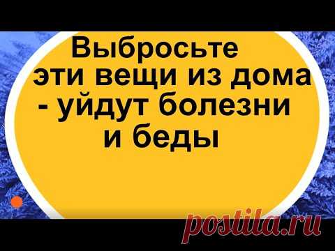 Выбросьте эти вещи из дома - уйдут болезни и беды