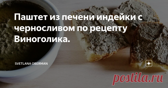 Паштет из печени индейки с черносливом по рецепту Виноголика. В нашем доме воцарилась настоящая паштетомания! Каждую неделю я испытываю новый рецепт паштета, и, видимо, к концу осени придется устроить битву паштетов и слепую дегустацию. Рецепты Тосканского и Французского паштетов вы найдете по ссылкам в конце этой статьи. А сейчас приступаем к приготовлению паштета из печени индейки с черносливом!
Поехали!
Ой, еще одно лирическое отступление: для паштетов