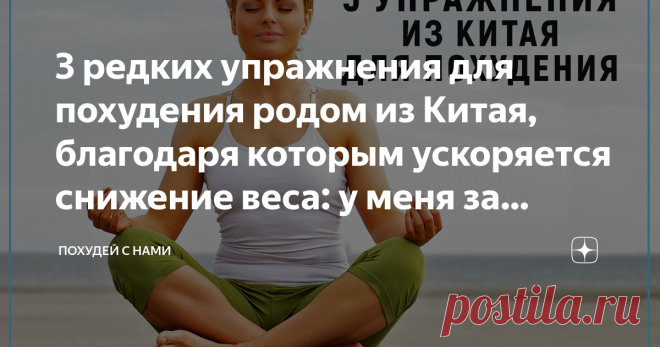 3 редких упражнения для похудения родом из Китая, благодаря которым ускоряется снижение веса: у меня за месяц в талии минус 7 см Не перестаю удивляться – в Поднебесной столько секретов из сферы здорового образа жизни! Когда решила худеть, начала активно изучать асаны из йоги и упражнения, которые дают самый большой эффект. Выбрала 3 упражнения, о которых я никогда раньше не слышала, выполняла их ежедневно и в результате похудела на 4,5 кг за месяц, а объем талии уменьшился...
