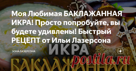 Моя Любимая БАКЛАЖАННАЯ ИКРА! Просто попробуйте, вы будете удивлены! Быстрый РЕЦЕПТ от Ильи Лазерсона
