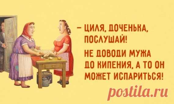Циля, доченька, послушай! Не доводи мужа до кипения, а то он может испариться!