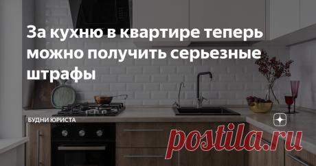 За кухню в квартире теперь можно получить серьезные штрафы Статья автора «Будни юриста» в Дзене ✍: Современное законодательство предусматривает немалое количество штрафов практически по любому поводу.