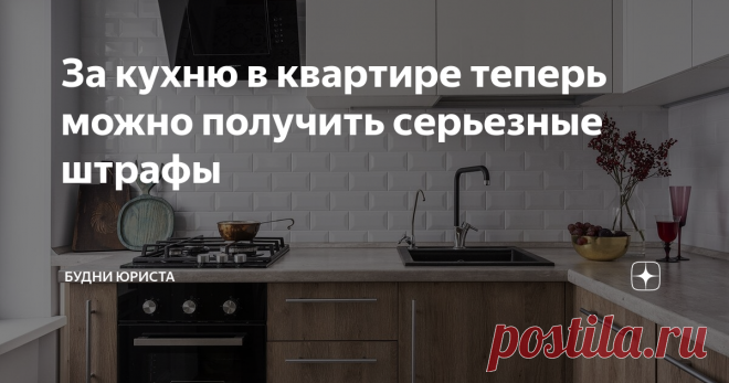 За кухню в квартире теперь можно получить серьезные штрафы Статья автора «Будни юриста» в Дзене ✍: Современное законодательство предусматривает немалое количество штрафов практически по любому поводу.