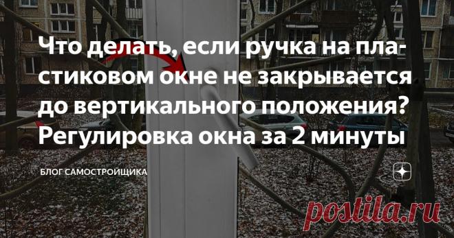 Что делать, если ручка на пластиковом окне не закрывается до вертикального положения? Регулировка окна за 2 минуты Статья автора «Блог самостройщика» в Дзене ✍: Одна из самых распространенных проблем в пластиковых окнах, с которой многие сталкиваются  - ручка не поворачивается вертикально вниз при закрывании окна