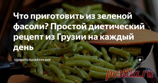 Что приготовить из зеленой фасоли? Простой диетический рецепт из Грузии на каждый день