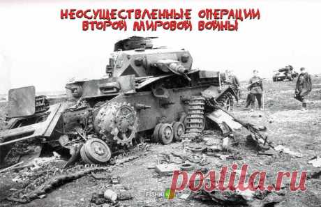 9 неосуществлённых операций Второй Мировой войны