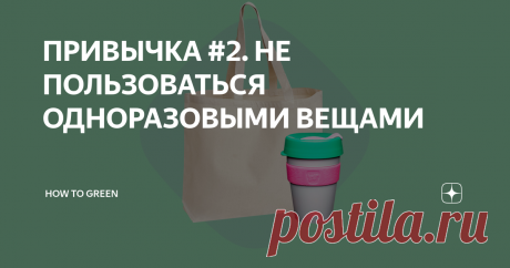 ПРИВЫЧКА #2. НЕ ПОЛЬЗОВАТЬСЯ ОДНОРАЗОВЫМИ ВЕЩАМИ В течение дня мы выкидываем в ведро много мелких вещей, которые даже за мусор не считаем.  Вот несколько маленьких «замен на поле», которые в сумме дадут килограммы не попавшего на свалку пластика.
1. Все знают про вред пластиковых пакетов. Все научились отвечать «нет» на вопрос кассира. У каждого, вероятно, даже в шкафу висит холщовая сумка или авоська. Следующий уровень крутости – это