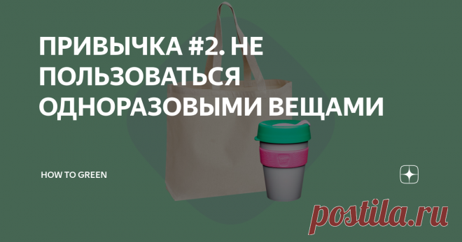 ПРИВЫЧКА #2. НЕ ПОЛЬЗОВАТЬСЯ ОДНОРАЗОВЫМИ ВЕЩАМИ В течение дня мы выкидываем в ведро много мелких вещей, которые даже за мусор не считаем.  Вот несколько маленьких «замен на поле», которые в сумме дадут килограммы не попавшего на свалку пластика.
1. Все знают про вред пластиковых пакетов. Все научились отвечать «нет» на вопрос кассира. У каждого, вероятно, даже в шкафу висит холщовая сумка или авоська. Следующий уровень крутости – это