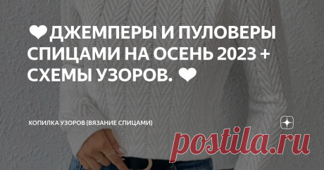 ❤️ДЖЕМПЕРЫ И ПУЛОВЕРЫ СПИЦАМИ НА ОСЕНЬ 2023 + СХЕМЫ УЗОРОВ. ❤️ Статья автора «Копилка узоров (Вязание спицами)» в Дзене ✍: Добрый день, Дорогие рукодельницы! Как ваши успехи в вязании?