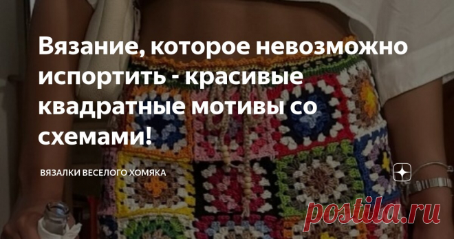 Вязание, которое невозможно испортить - красивые квадратные мотивы со схемами! Статья автора «Вязалки Веселого Хомяка» в Дзене ✍: Вневременное свидетельство вечного мастерства, знаковый элемент вязания крючком -  бабушкин квадрат явно лидирует в огромном море приемов и схем...