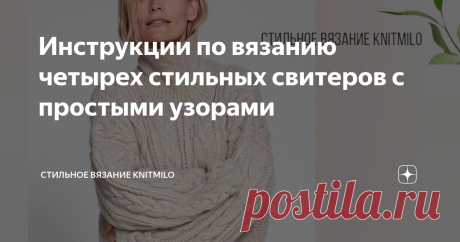 Инструкции по вязанию четырех стильных свитеров с простыми узорами Статья автора «Стильное вязание KNITMILO» в Дзене ✍: Девочки, привет! Подготовила для нас небольшую подборку инструкций по вязанию четырех стильных моделей свитеров с очень простыми узорами.