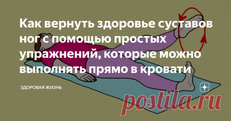 Как вернуть здоровье суставов ног с помощью простых упражнений, которые можно выполнять прямо в кровати