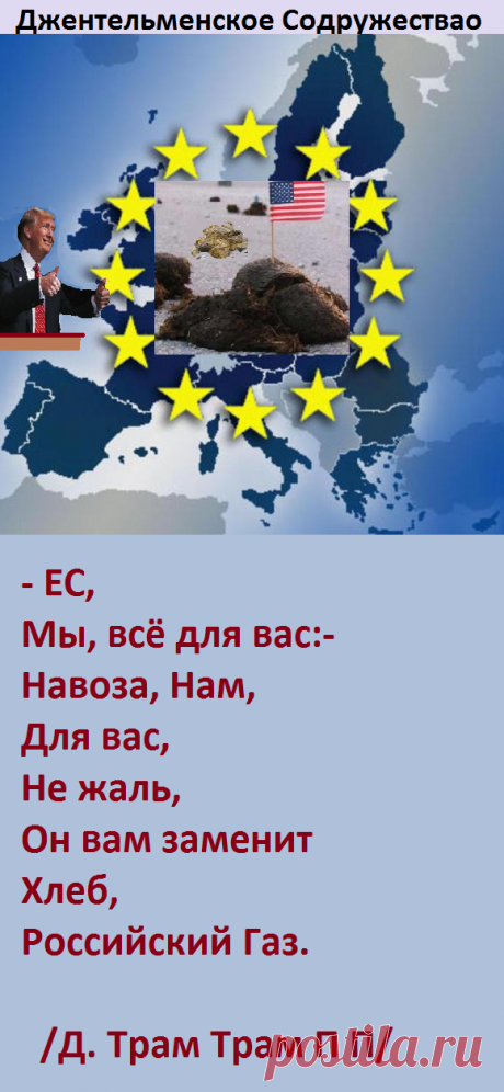ЕС,
Мы, всё для вас:-
Навоза, Нам, 
Для вас,
Не жаль,
Он вам заменит
Хлеб, Российский ГАЗ.
 /Д. Трам Трам П П/