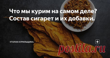 Что мы курим на самом деле? Состав сигарет и их добавки. Практически все современные табачные изделия имеют различные добавки, сигареты не исключение. И это не всегда химические добавки и уж точно не веяние 21 века, ведь ещё в 16 веке испанские моряки добавляли в табак измельчённый корень солодки в табак, в качестве консерванта.