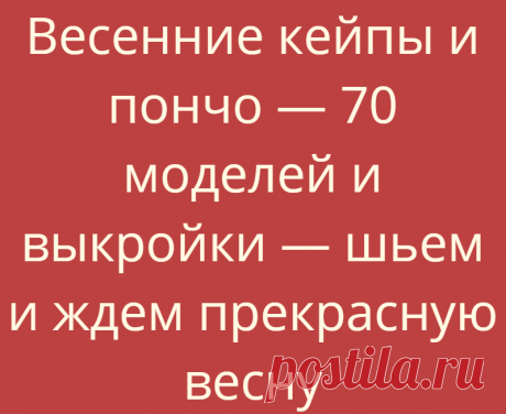 Весенние кейпы и пончо — 70 моделей и выкройки — шьем и ждем прекрасную весну
Кейпы и пончо — накидки, которые очень похожи и выполняют практически одну...
Читай дальше на сайте. Жми подробнее ➡