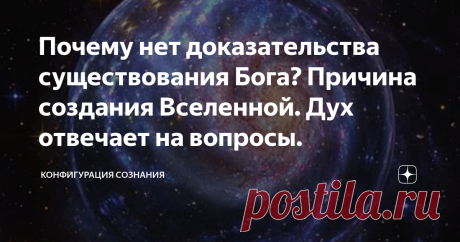 Почему нет доказательства существования Бога? Причина создания Вселенной. Дух отвечает на вопросы. Чтобы верить в Бога, достаточно бросить взгляд на все, что существует вокруг. Ищите то, что не может быть произведением человека и ваш рассудок подскажет, что это - творение Божие.
Вселенная существует, значит есть тому Первоначальная причина. И
это - Бог. Сомневаться в существовании Бога, значит отрицать,что всякое действие имеет  свою причину, и допускать, что "ничто"  могло создать что -