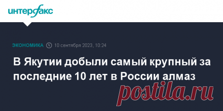 10-9-23-Компания &quot;Алмазы Анабара&quot; группы АЛРОСА добыла на алмазном прииске Маят в Анабарском районе Якутии самый крупный за последние 10 лет в России алмаз ювелирного качества, сообщает пресс-служба АЛРОСА.