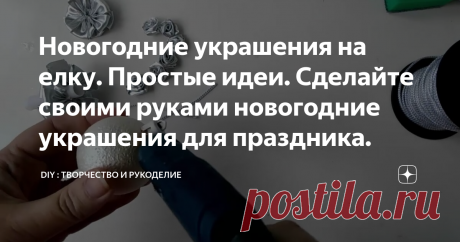 Новогодние украшения на елку. Простые идеи. Сделайте своими руками новогодние украшения для праздника.