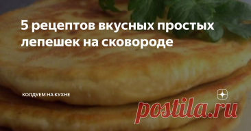 5 рецептов вкусных простых лепешек на сковороде Статья автора «Колдуем на кухне» в Дзене ✍: Люблю быстрые и простые рецепты, и у меня их множество.