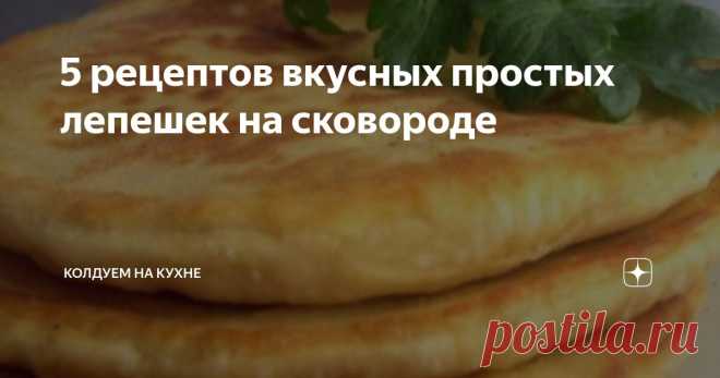 5 рецептов вкусных простых лепешек на сковороде Статья автора «Колдуем на кухне» в Дзене ✍: Люблю быстрые и простые рецепты, и у меня их множество.