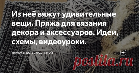 Из неё вяжут удивительные вещи. Пряжа для вязания декора и аксессуаров. Идеи, схемы, видеоуроки. Статья автора «Вяжем вместе с Людмилой» в Дзене ✍:  Много полезной информации: от характеристики пряжи до готовых изделий + видеоролик с лайфхаком!