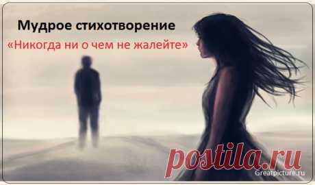 «Никогда ни о чем не жалейте…» - Мудрое стихотворение Никогда ни о чем не жалейте вдогонку, Если то, что случилось, нельзя изменить. Как записку из прошлого,грусть свою скомкав, С этим прошлым порвите непрочную