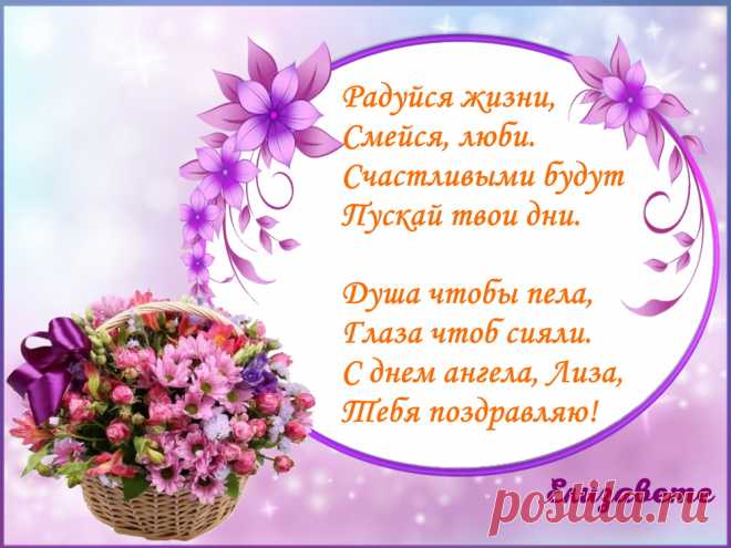 Именины Елизаветы - Поздравься
Радуйся жизни,
Смейся, люби.
Счастливыми будут
Пускай твои дни.

Душа чтобы пела,
Глаза чтоб сияли.
С днем ангела, Лиза,
Тебя поздравляю!