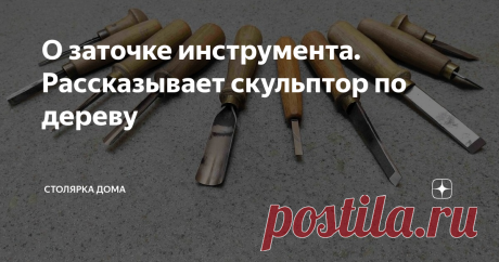 О заточке инструмента. Рассказывает скульптор по дереву Незадолго до новогодних праздников я познакомился с талантливыми скульпторами, завязалась переписка...