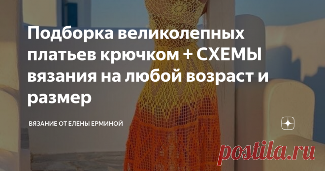 Подборка великолепных платьев крючком + СХЕМЫ вязания на любой возраст и размер    Присоединяйтесь к моему каналу на Яндекс Дзен: Вязание от Елены Ерминой , чтобы не пропустить новые публикации с интересными идеями и ценными, полезными материалами. Дорогие рукодельницы, приглашаю вас на мои YouTube Каналы по вязанию и рукоделию: Приглашаю вас присоединиться к моим группам в социальных сетях и подписаться на каналы: Благодарю вас, что прочитали статью до конца! Желаю вам тв...