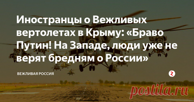 Иностранцы о Вежливых вертолетах в Крыму: «Браво Путин! На Западе, люди уже не верят бредням о России» Всегда помните историю...