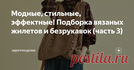 Модные, стильные, эффектные! Подборка вязаных жилетов и безрукавок (часть 3) Мы ещё раз хотим затронуть тему безрукавок и жилетов. Вы с большим интересом смотрели наши предыдущие статьи на эту тему. И это не удивительно, ведь жилеты и безрукавки — это одна из универсальных деталей гардероба современной женщины. С ними можно комбинировать, создавая любой образ, надевая с юбками или платьями, брюками или джинсами. Длина этих изделий может быть совершенно разной. Цветовая гам...