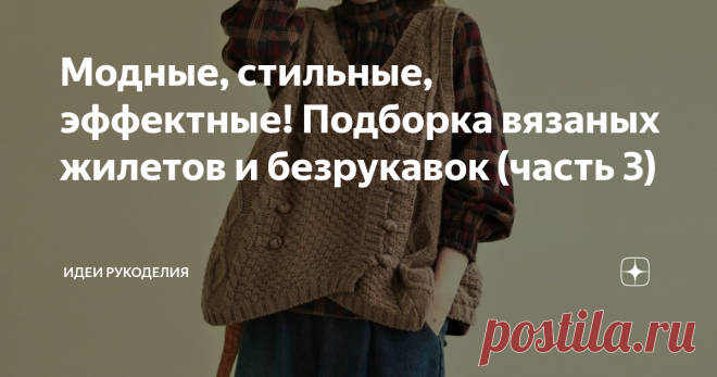 Модные, стильные, эффектные! Подборка вязаных жилетов и безрукавок (часть 3) Мы ещё раз хотим затронуть тему безрукавок и жилетов. Вы с большим интересом смотрели наши предыдущие статьи на эту тему. И это не удивительно, ведь жилеты и безрукавки — это одна из универсальных деталей гардероба современной женщины. С ними можно комбинировать, создавая любой образ, надевая с юбками или платьями, брюками или джинсами. Длина этих изделий может быть совершенно разной. Цветовая гам...