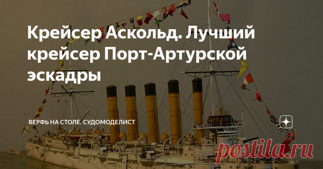Крейсер Аскольд. Лучший крейсер Порт-Артурской эскадры Один из многих прекрасных кораблей, достойно носивших Андреевский флаг. 