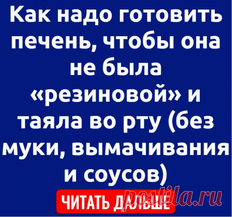Как надо готовить печень, чтобы она не была «резиновой» и таяла во рту (без муки, вымачивания и соусов)