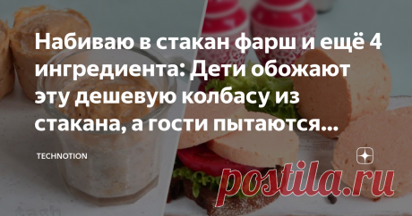 Набиваю в стакан фарш и ещё 4 ингредиента: Дети обожают эту дешевую колбасу из стакана, а гости пытаются украсть рецепт Статья автора «TECHNOTION» в Дзене ✍: Честно признаюсь, у нас в семье вечное противостояние: муж жить не может без покупной колбасы, а я ее терпеть не могу.