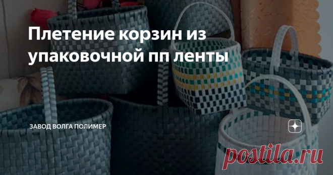 Плетение корзин из упаковочной пп ленты Статья автора «Завод Волга Полимер» в Дзене ✍: Один из интересных способов расслабиться и развлечься – сделать что-то своими руками.