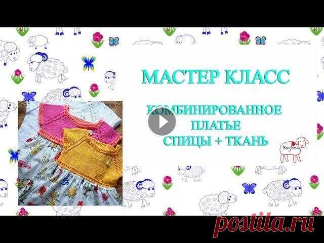 мастер класс // комбинированное платье // спицы + ткань Здравствуйте! Меня зовут Ольга. Я добралась-таки и записала для вас видео, как я вязала платья для своих дочурок. Мастер класс состоит из двух частей:...