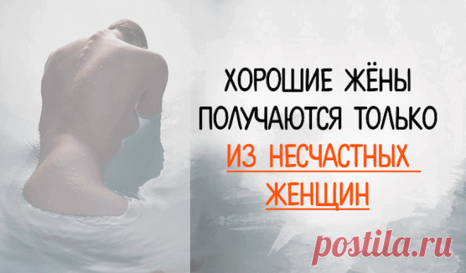 Хорошие жёны получаются только из несчастных женщин Хорошие жёны получаются только из несчастных женщин.Любопытная точка зрения на счастье в браке...Хорошие жёны получаются только из несчастных