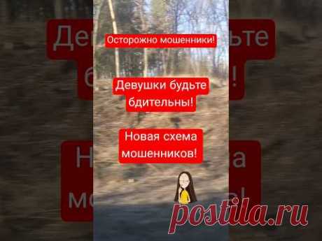 Осторожно мошенники. Новая схема. Девушки и женщины будьте осторожны!