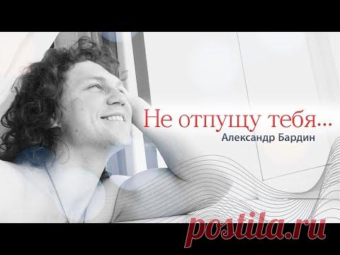 ПЕСНЯ ПОТРЯСЛА ВСЕ СОЦСЕТИ своей душевностью!НЕ ОТПУЩУ ТЕБЯ -  Александр Бардин(Я за деревню побегу)